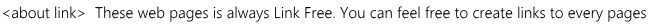 <about link>  These web pages is always Link Free. You can feel free to create links to every pages